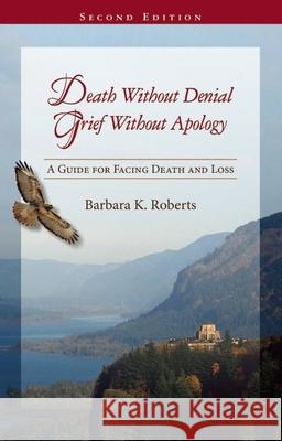 Death Without Denial, Grief Without Apology: A Guide for Facing Death and Loss Barbara K. Roberts Ann Jackson 9780939165728 NewSage Press - książka