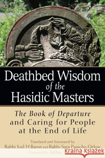 Deathbed Wisdom of the Hasidic Masters: The Book of Departure and Caring for People at the End of Life Rabbi Joel Baron Rabbi Sara Paasche-Orlow Arthur Green 9781580238502 Jewish Lights Publishing - książka