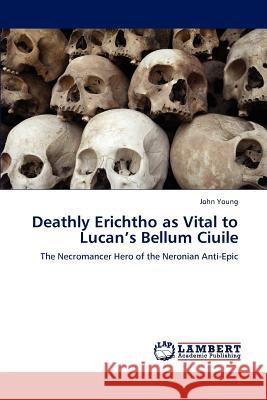 Deathly Erichtho as Vital to Lucan's Bellum Ciuile Dr John Young (Addis Ababa University) 9783659223570 LAP Lambert Academic Publishing - książka