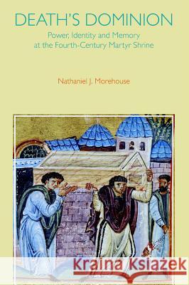 Death's Dominion: Power, Identity and Memory at the Fourth-Century Martyr Shrine Nathaniel Morehouse 9781781790816 Equinox Publishing (Indonesia) - książka