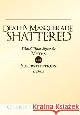 Death's Masquerade Shattered: Biblical Writers Expose the Myths and Superstitutions of Death Nabors, Charlotte M. 9781449734305 Westbow Press - książka