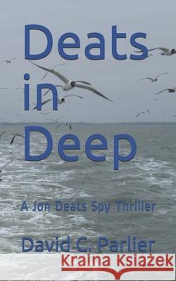 Deats in Deep: A Jon Deats Spy Thriller David C. Parlier 9781795197182 Independently Published - książka