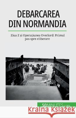 Debarcarea din Normandia: Ziua Z și Operațiunea Overlord: Primul pas spre eliberare Melanie Mettra   9782808674041 5minutes.com (Ro) - książka