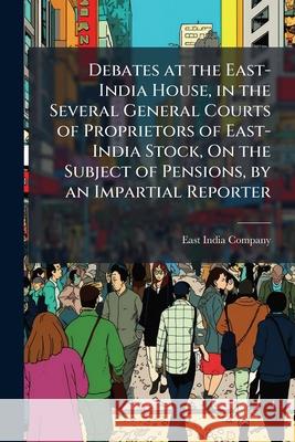Debates at the East-India House, in the Several General Courts of Proprietors of East-India Stock, on the Subject of Pensions, by an Impartial Reporte East India Company 9781144856364  - książka