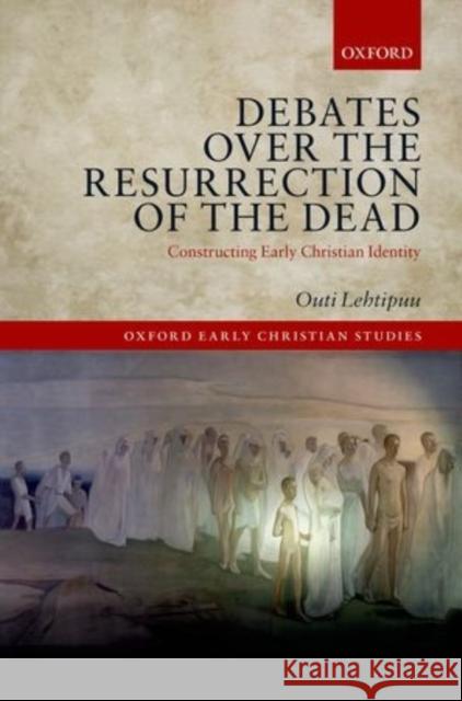 Debates Over the Resurrection of the Dead: Constructing Early Christian Identity Outi Lehtipuu 9780198724810 Oxford University Press, USA - książka