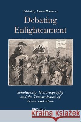 Debating Enlightenment: Scholarship, Historiography and the Transmission of Books and Ideas Marco Barducci 9781914967238 Durham University Imems Press - książka