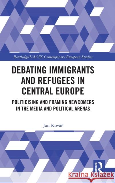 Debating Immigrants and Refugees in Central Europe: Politicising and Framing Newcomers in the Media and Political Arenas Jan Kov?ř 9781032245485 Routledge - książka