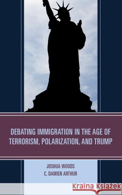 Debating Immigration in the Age of Terrorism, Polarization, and Trump Joshua Woods C. Damien Arthur 9781498535212 Lexington Books - książka
