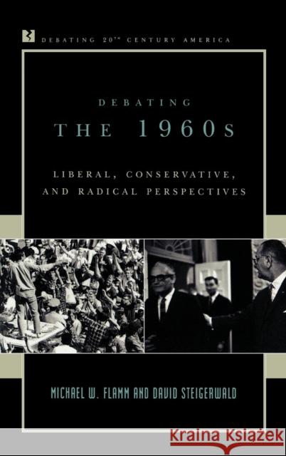 Debating the 1960s: Liberal, Conservative, and Radical Perspectives Flamm, Michael W. 9780742522121 Rowman & Littlefield Publishers - książka