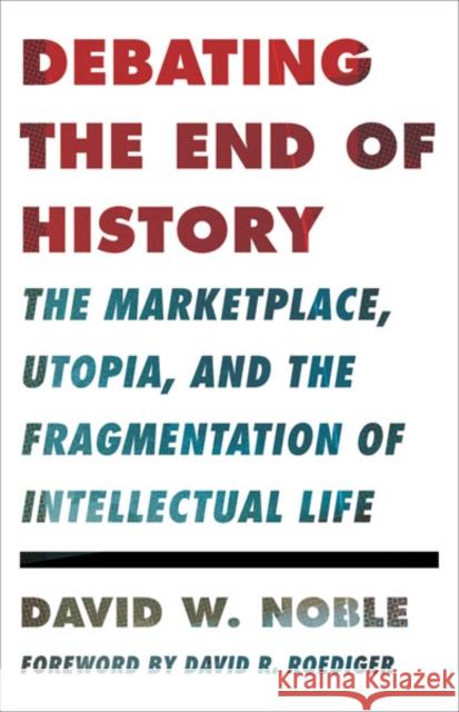 Debating the End of History : The Marketplace, Utopia, and the Fragmentation of Intellectual Life David W. Noble 9780816680580 University of Minnesota Press - książka