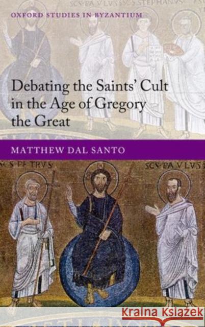 Debating the Saints' Cult in the Age of Gregory the Great Dal Santo, Matthew 9780199646791 Oxford University Press, USA - książka