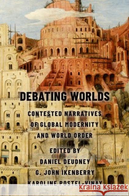 Debating Worlds: Contested Narratives of Global Modernity and World Order Daniel Deudney G. John Ikenberry Karoline Postel-Vinay 9780197679302 Oxford University Press, USA - książka