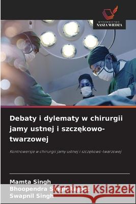 Debaty i dylematy w chirurgii jamy ustnej i szczekowo-twarzowej Singh, Mamta, Rajput, Bhoopendra Singh, Singh, Swapnil 9786208672881 Wydawnictwo Nasza Wiedza - książka