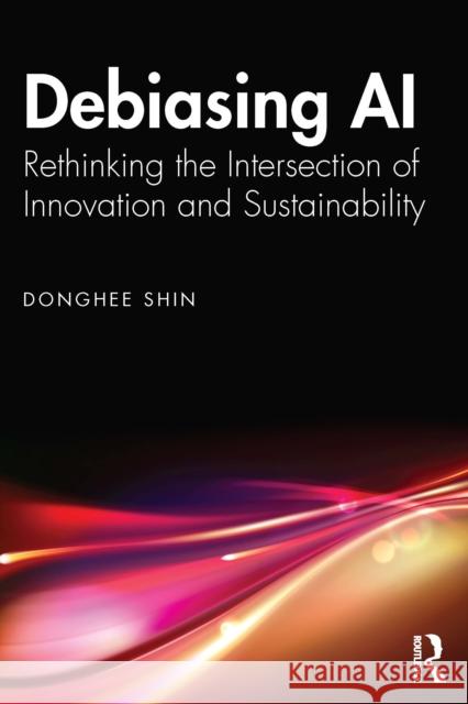 Debiasing AI: Rethinking the Intersection of Innovation and Sustainability Donghee Shin 9781032869773 Routledge - książka