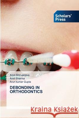 Debonding in Orthodontics Arpit Shrivastava Amil Sharma Arun Kumar Gupta 9786138957737 Scholars' Press - książka