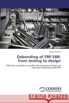 Debonding of FRP EBR: from testing to design Durante, Fabio 9783846526996 LAP Lambert Academic Publishing - książka