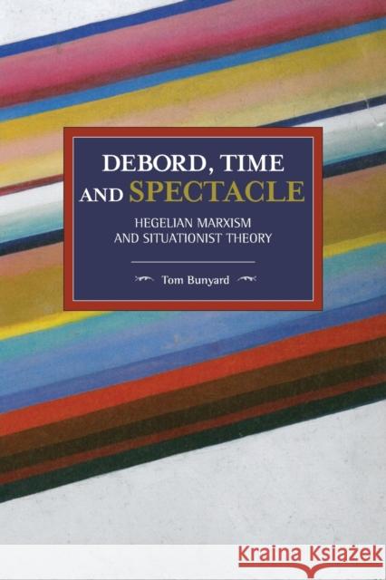 Debord, Time And Spectacle: Hegelian Marxism and Situationist Theory Tom Bunyard 9781608460793 Haymarket Books - książka