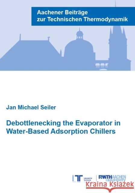 Debottlenecking the Evaporator in Water-Based Adsorption Chillers Jan Michael Seiler 9783958864078 Verlag G. Mainz - książka