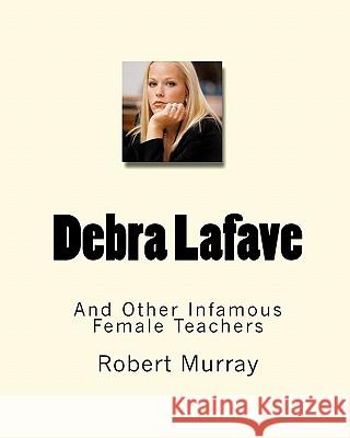 Debra Lafave: And Other Infamous Female Teachers Robert Murray 9781449577155 Createspace - książka