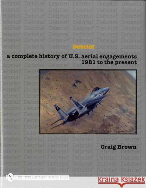 Debrief a Complete History of U.S. Aerial Engagements - 1981 to the Present Brown, Craig 9780764327858 Schiffer Publishing - książka