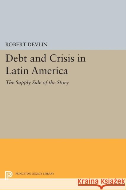 Debt and Crisis in Latin America: The Supply Side of the Story Devlin, Robert 9780691605296 John Wiley & Sons - książka