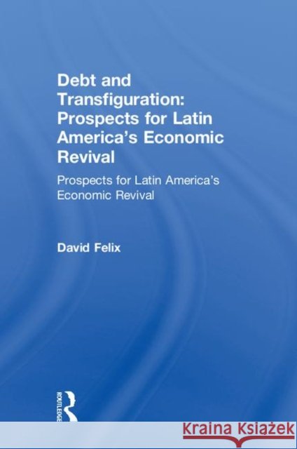 Debt and Transfiguration: Prospects for Latin America's Economic Revival Felix, David 9780873326469 M.E. Sharpe - książka