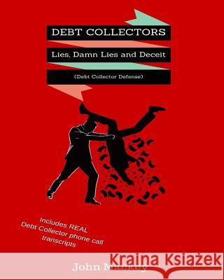 Debt Collectors: Lies, Damn Lies and Deceit: The Complete Authoritative Guide to Self Defense with Debt Collectors John Mackey 9781534653078 Createspace Independent Publishing Platform - książka