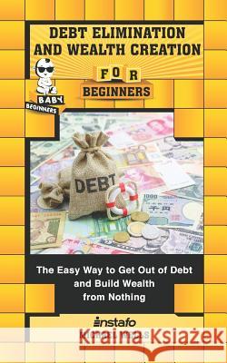 Debt Elimination and Wealth Creation for Beginners: The Easy Way to Get Out of Debt and Build Wealth from Nothing Michael Wells Instafo 9781072013211 Independently Published - książka