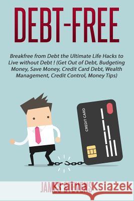 Debt-Free: Breakfree from Debt the Ultimate Life Hacks to Live without Debt ! (G James Stevens 9781535085601 Createspace Independent Publishing Platform - książka