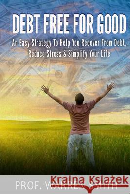 Debt Free For Good: An Easy Strategy To Help You Recover From Debt, Reduce Stress & Simplify Your Life Smith, Warren 9781499646504 Createspace - książka