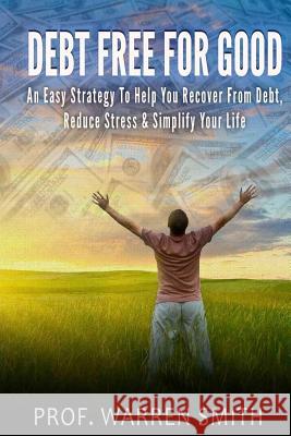 Debt Free For Good: An Easy Strategy To Help You Recover From Debt, Reduce Stress & Simplify Your Life Smith, Warren 9781499669497 Createspace - książka