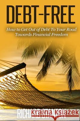 Debt-Free: How to Get Out of Debt To Your Road Towards Financial Freedom Stanton, Richard 9781517078898 Createspace - książka