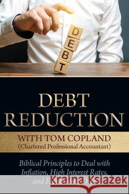 Debt Reduction: Biblical Principles to Deal With Inflation, High Interest Rates, and Eliminating Debt Tom Copland 9781988928715 Castle Quay Books - książka