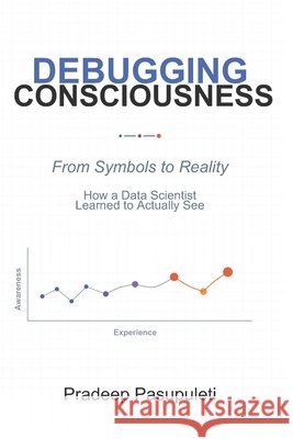 Debugging Consciousness: From Symbols to Reality - How a Data Scientist Learned to Actually See Pasupuleti, Pradeep 9798269944258 Independently Published - książka