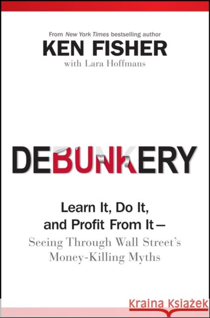Debunkery: Learn It, Do It, and Profit from It -- Seeing Through Wall Street's Money-Killing Myths Fisher, Kenneth L. 9780470285350 John Wiley & Sons - książka