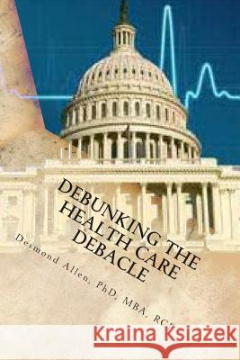 Debunking The Health Care Debacle: Biting the Hand that Feeds Me Allen Phd, Desmond 9781492814368 Createspace - książka