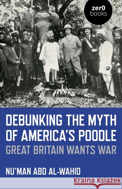 Debunking the Myth of America's Poodle: Great Britain Wants War Nu'man Ab 9781785359200 Zero Books - książka