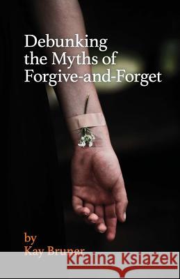 Debunking The Myths of Forgive-And-Forget Bruner, Kay 9781519215765 Createspace - książka