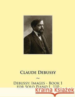 Debussy: Images - Book 1 for Solo Piano L. 110 Samwise Publishing, Claude Debussy 9781508542520 Createspace Independent Publishing Platform - książka