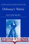 Debussy's Ibéria Brown, Matthew 9780198161998 Oxford University Press, USA