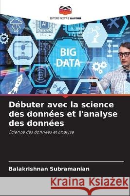 Debuter avec la science des donnees et l'analyse des donnees Balakrishnan Subramanian   9786206204541 Editions Notre Savoir - książka
