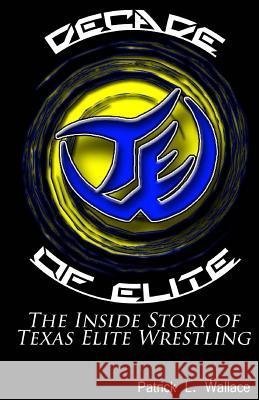 Decade of Elite: The Inside Story of Texas Elite Wrestling Patrick L. Wallace 9781500165017 Createspace Independent Publishing Platform - książka