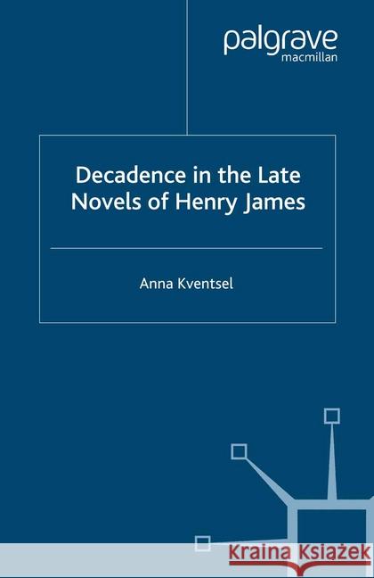 Decadence in the Late Novels of Henry James A. Kventsel   9781349283873 Palgrave Macmillan - książka