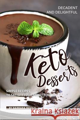 Decadent and Delightful Keto Desserts: Simple Recipes to Satisfy Your Sweet Tooth! Barbara Riddle 9781080251919 Independently Published - książka