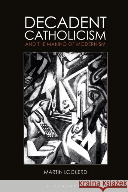 Decadent Catholicism and the Making of Modernism Martin Lockerd 9781350249370 Bloomsbury Academic - książka