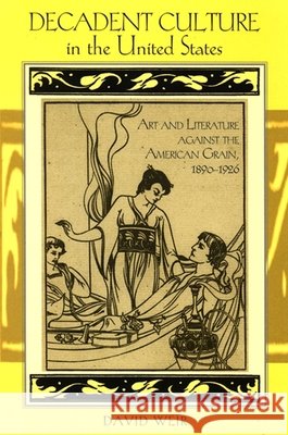 Decadent Culture in the United States: Art and Literature Against the American Grain, 1890-1926 David Weir 9780791472781 State University of New York Press - książka