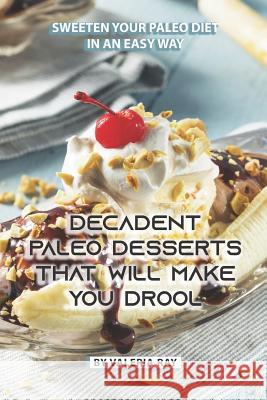 Decadent Paleo Desserts That Will Make You Drool: Sweeten Your Paleo Diet in An Easy Way Valeria Ray 9781080863648 Independently Published - książka