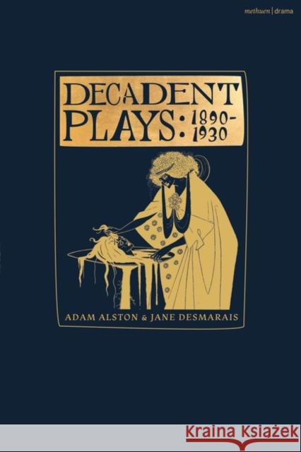 Decadent Plays: 1890-1930: Salome; The Race of Leaves; The Orgy: A Dramatic Poem; Madame La Mort; Lilith; Ennoia: A Triptych; The Black Maskers; La Gioconda; Ardiane and Barbe Bleue or, The Useless De Adam Alston Jane Desmarais 9781350171831 Methuen Drama - książka