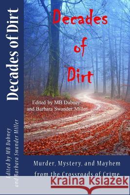 Decades of Dirt: Murder, Mystery and Mayhem from the Crossroads of Crime Barbara Swander Miller Michael B. Dabney Jeanne M. Dams 9780996309202 Speed City Press - książka