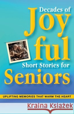 Decades of Joyful Short Stories for Seniors: Uplifting Memories that Warm the Heart Lily F Smith 9798328371674 Independently Published - książka